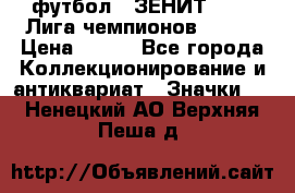 1.1) футбол : ЗЕНИТ 08-09 Лига чемпионов  № 13 › Цена ­ 590 - Все города Коллекционирование и антиквариат » Значки   . Ненецкий АО,Верхняя Пеша д.